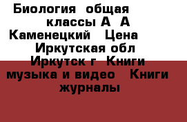 Биология (общая), 10-11 классы А. А. Каменецкий › Цена ­ 50 - Иркутская обл., Иркутск г. Книги, музыка и видео » Книги, журналы   . Иркутская обл.